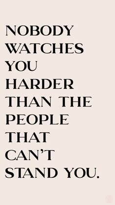 a quote that reads nobody watches you harder than the people that can't stand you