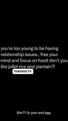 a black and white photo with the words, you're too young to be having relationship issues free your mind and focus on food don't