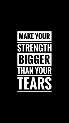 the words make your strength bigger than your tears on a black background with white lettering