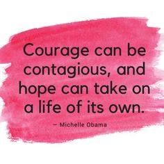 a quote that says courage can be contagious, and hope can take on a life of its own