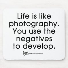 a black and white quote on a mousepad that says life is like photography you use the negatives to develop