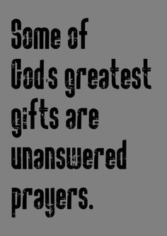 some of the god's greatest gifts are unanswered by prayers