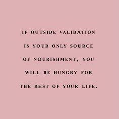 a pink background with the words if outside valiatation is your only source of nourishment, you will be hungry for the rest of your life