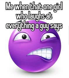 a purple smiley face with the words me when that girl who laughs at everything a guy says