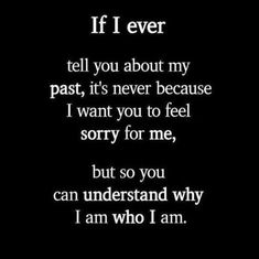 a black and white photo with the words if i ever tell you about my past, it's never because i want to feel sorry for me