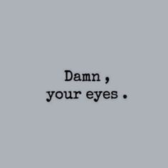 the words damn, your eyes on a gray background