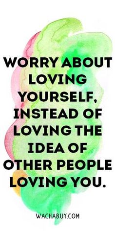 a quote that reads worry about loving yourself instead of loving the idea of other people loving you