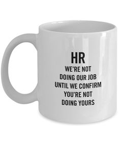 a white coffee mug that says hr we're not doing our job until we confim you're not doing yours