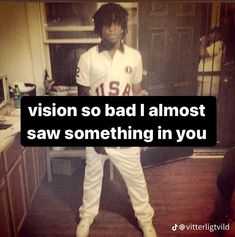 a person standing in a kitchen with the words vision so bad i almost saw something in you