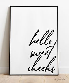 a black and white poster with the words hello, sweet cheeks written in cursive writing