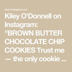 a quote that reads,'riley o'donnell on instagram brown butter chocolate chip cookies trust me the only cookie