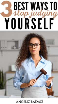 a woman holding a judge's hammer in her hands and the words, 3 best ways to stop judging yourself