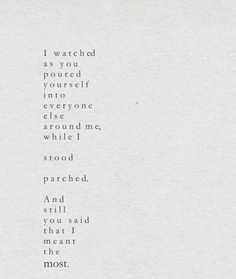 the words are written in black and white on a piece of paper that says, i watched as you poured yourself into everyone else