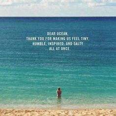 a person standing in the ocean with a quote above them that reads, dear ocean thank you for making us feel tiny, humble, inspire, and salty all at once