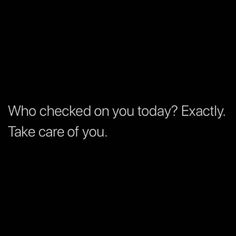 a black background with the words who checked on you today exactly? take care of you