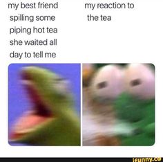 two pictures with the same caption that says, my best friend spilling some piping hot tea she waited all day to tell me