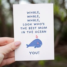 a hand holding up a card with an image of a whale and the words whale whale, whale, whale, look who's the best mom in the ocean you