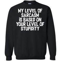 My Level Of Sarcasm Is Based On Your Level Of Stupidity Crewneck Pullover Sweatshirt Easy 30 day return policy My Level Of Sarcasm, Sarcastic Clothing, Funny Clothes, Funny T Shirt Sayings, Shirt Sayings, Funny Sweaters, Funny Shirt Sayings, Cute Shirt Designs, Weird Shirts