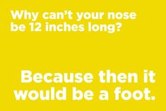 a yellow background with the words, why can't your nose be 12 inches long? because then it would be a foot