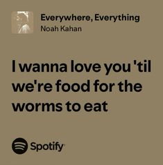 a quote from noah kahan that reads i wanna love you til we're food for the worms to eat