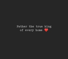 a black background with the words father the true king of every home and a red heart