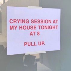 a sign that is on the side of a door saying crying session at my house tonight at 8 pull up