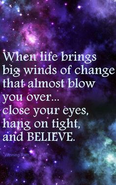 an image with the words when life brings big winds of change that almost blow you over close your eyes, hang on tight and believe