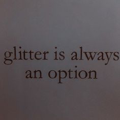 the words glitter is always an option written on a piece of white paper with brown ink