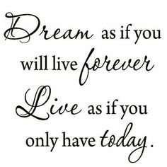 the words dream as if you will live forever live as if you only have today