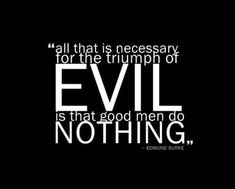 an evil quote on black background with white lettering that reads, all that is necessary for the triumph of evil is that good men do nothing