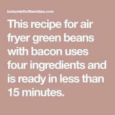 the text reads, this recipe for air fryer green beans with bacon uses four ingredients and is ready in less than 15 minutes