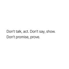 the words don't talk act don't say show don't promise, prove