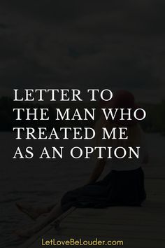 a person sitting on a dock with the words, letter to the man who treated me as an option