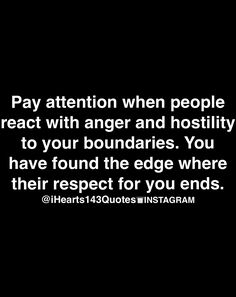 a black and white photo with the words pay attention when people react with anger and hostivity to your boundaries, you have found the edge where their respect for you