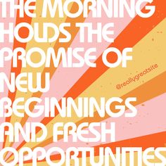 the morning holds the promise of new beginnings and fresh opportunity for everyone to do it