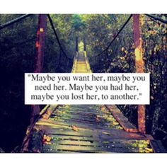 a bridge with a quote about maybe you want her, maybe you need her to go