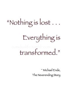 a quote from michael ende about nothing is lost and everything is transformed by the never ending story