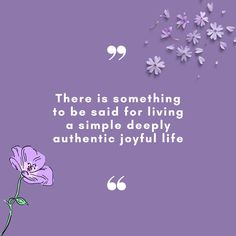 there is something to be said for living a simple deeply authentic - joyful life