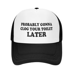 a black and white trucker hat with the words probably gonna clog your toilet later