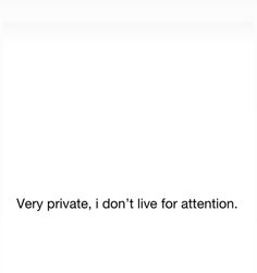 the text is very private, i don't live for attention