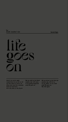 a black and white poster with the words life goes on in it's center