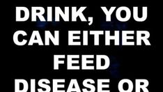 a sign that says drink, you can either feed disease or other things to eat