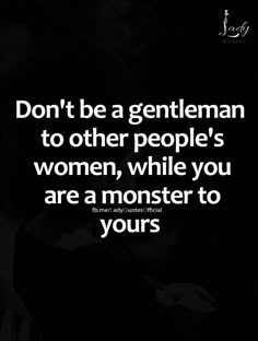 a black and white photo with the quote don't be a gentleman to other people's women, while you are a monster to yours