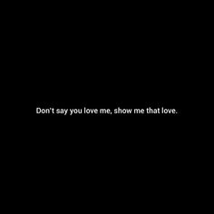 a black background with the words don't say you love me, show me that love