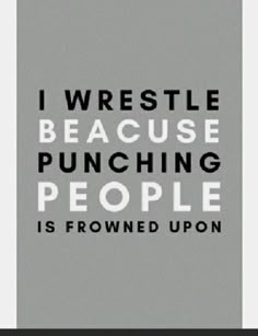 the words i wrestle because punching people is frowned upon are black and white