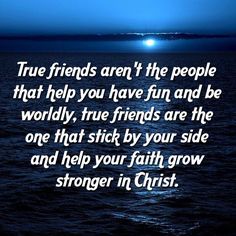 a quote on the ocean saying true friends aren't the people that help you have fun and be worldly, true friends are the one that stick by your side and help your faith grow