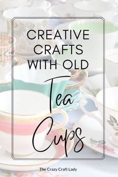 tea cups with the words creative crafts with old tea cups on top and below them