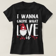 i wanna gnome what love is t - shirt