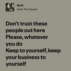 a black and white photo with the words don't trust these people out there please, whatever you do keep to yourself keep your business to yourself