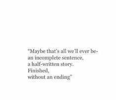 a quote from the book maybe that's all we ever be an incomplete sentence, a half - written story finished, without an ending